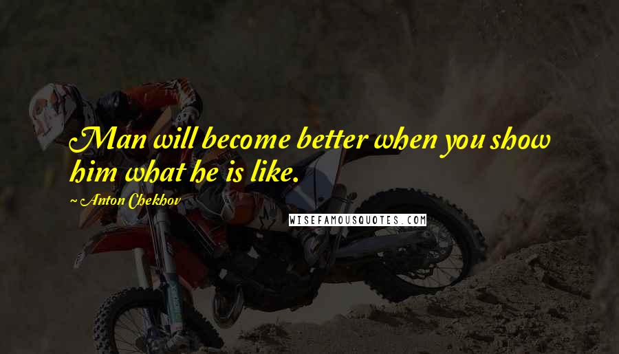 Anton Chekhov Quotes: Man will become better when you show him what he is like.