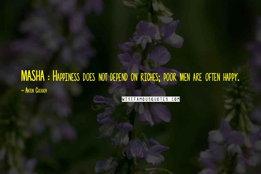 Anton Chekhov Quotes: MASHA : Happiness does not depend on riches; poor men are often happy.