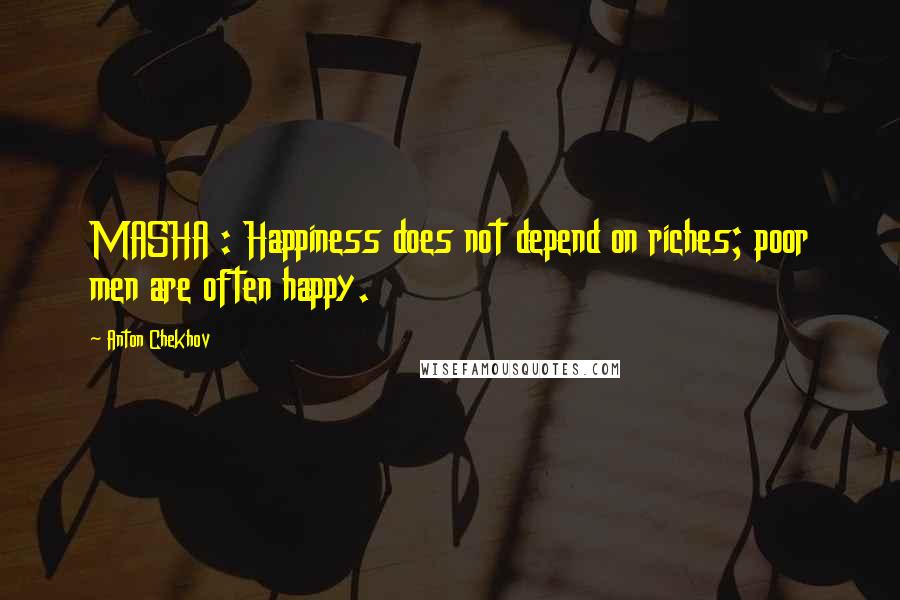 Anton Chekhov Quotes: MASHA : Happiness does not depend on riches; poor men are often happy.