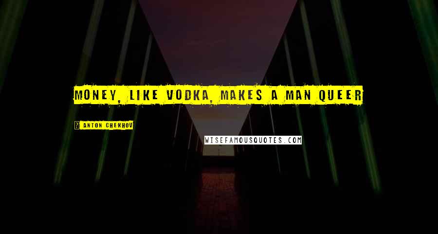 Anton Chekhov Quotes: Money, like vodka, makes a man queer