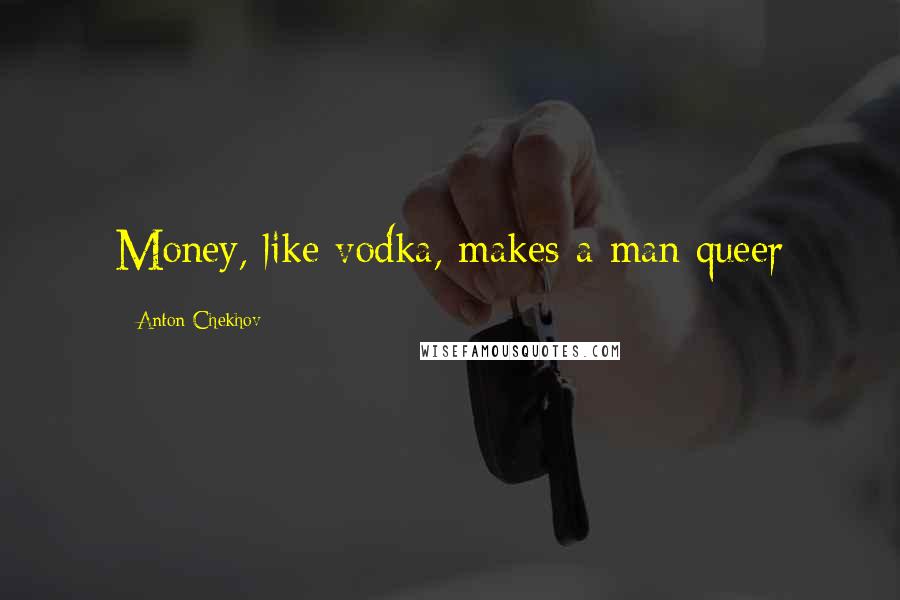 Anton Chekhov Quotes: Money, like vodka, makes a man queer