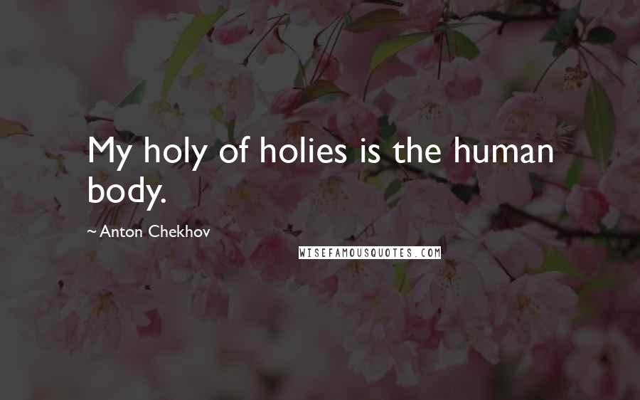 Anton Chekhov Quotes: My holy of holies is the human body.