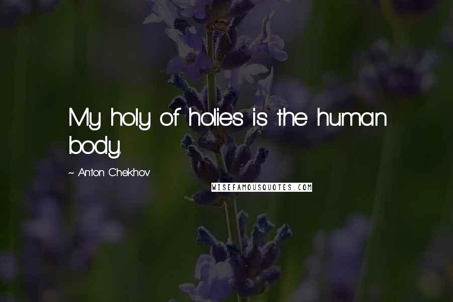 Anton Chekhov Quotes: My holy of holies is the human body.