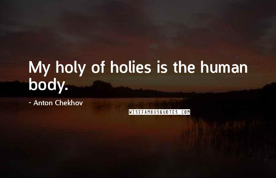 Anton Chekhov Quotes: My holy of holies is the human body.