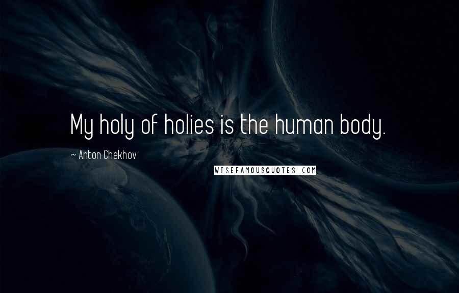 Anton Chekhov Quotes: My holy of holies is the human body.