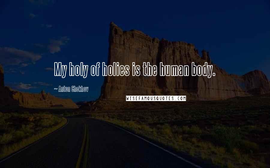 Anton Chekhov Quotes: My holy of holies is the human body.