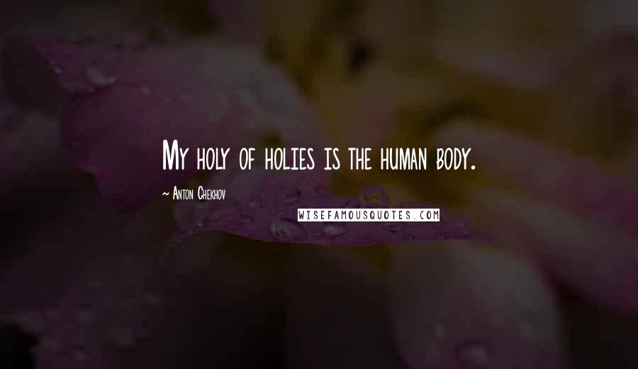 Anton Chekhov Quotes: My holy of holies is the human body.