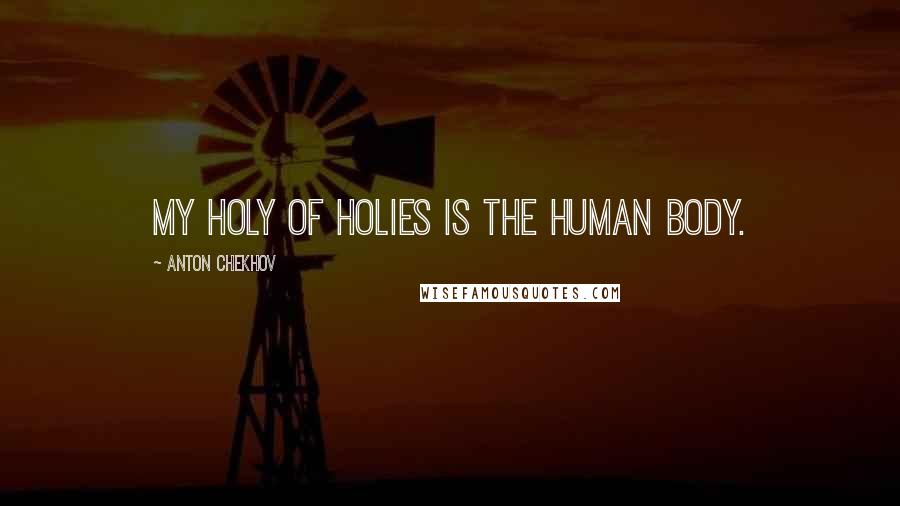 Anton Chekhov Quotes: My holy of holies is the human body.