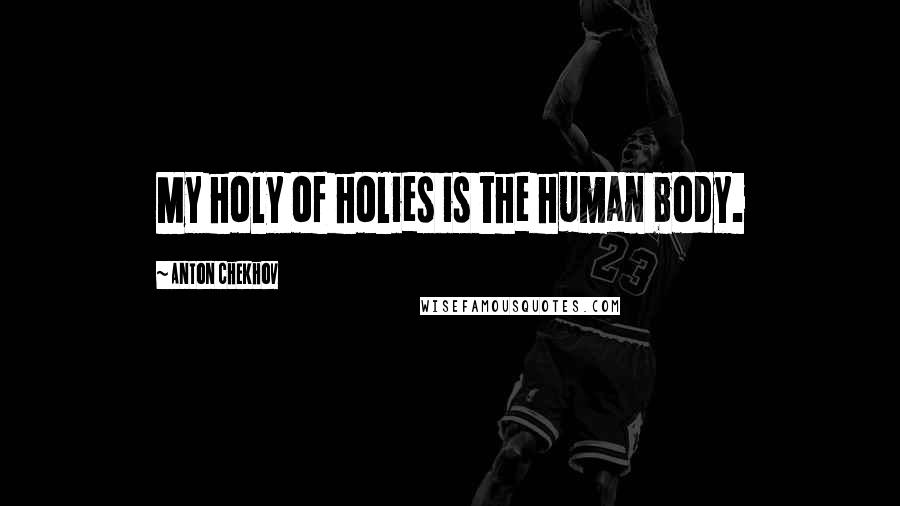 Anton Chekhov Quotes: My holy of holies is the human body.