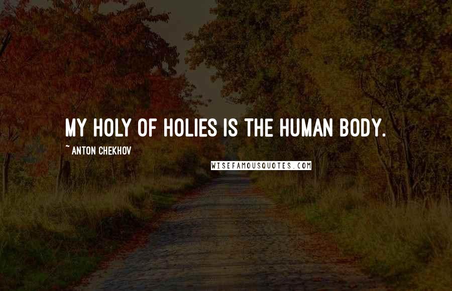 Anton Chekhov Quotes: My holy of holies is the human body.