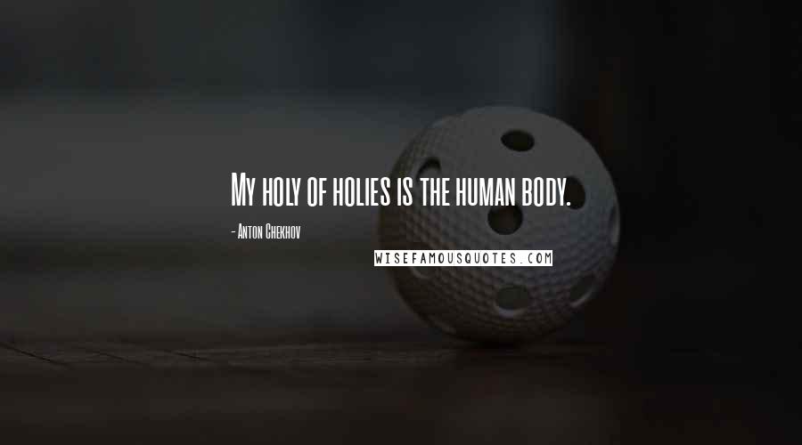 Anton Chekhov Quotes: My holy of holies is the human body.