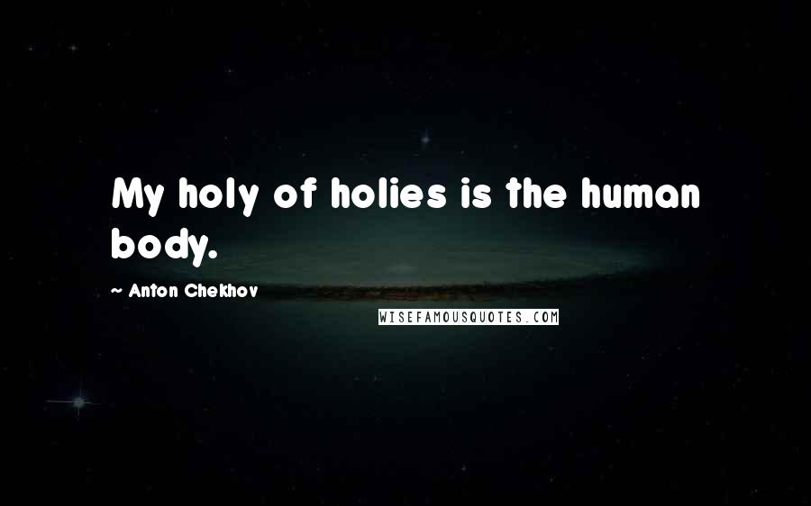 Anton Chekhov Quotes: My holy of holies is the human body.