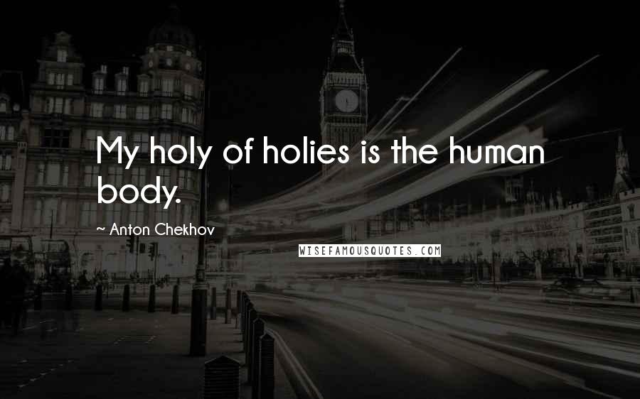 Anton Chekhov Quotes: My holy of holies is the human body.