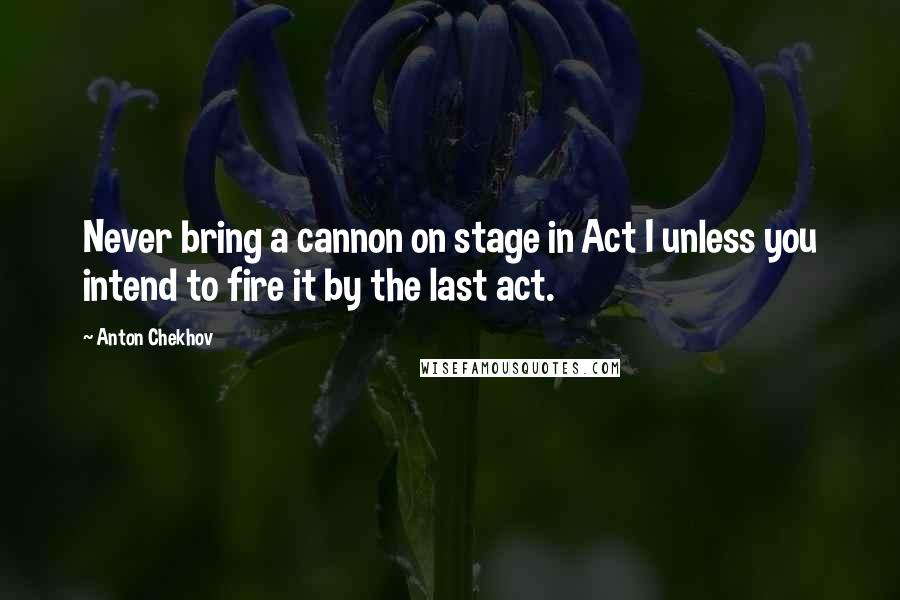 Anton Chekhov Quotes: Never bring a cannon on stage in Act I unless you intend to fire it by the last act.