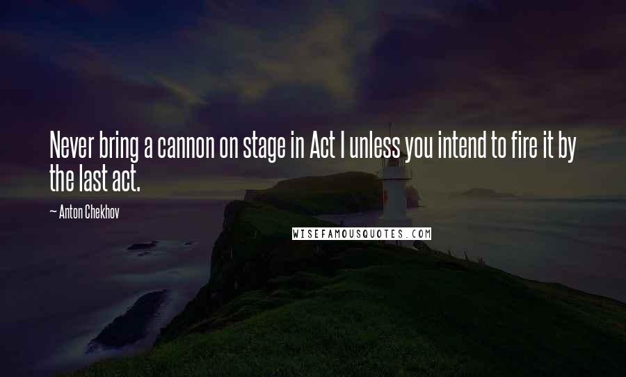 Anton Chekhov Quotes: Never bring a cannon on stage in Act I unless you intend to fire it by the last act.