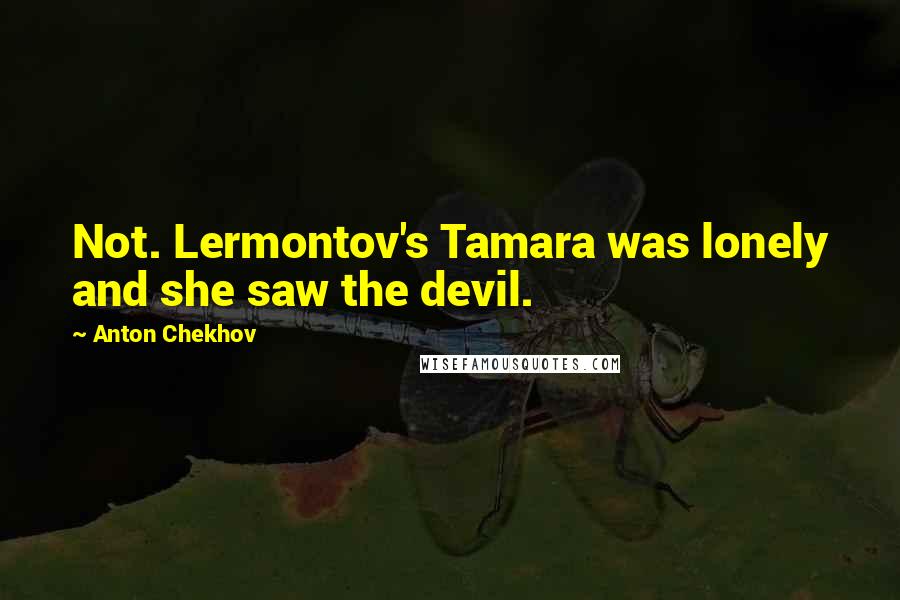 Anton Chekhov Quotes: Not. Lermontov's Tamara was lonely and she saw the devil.