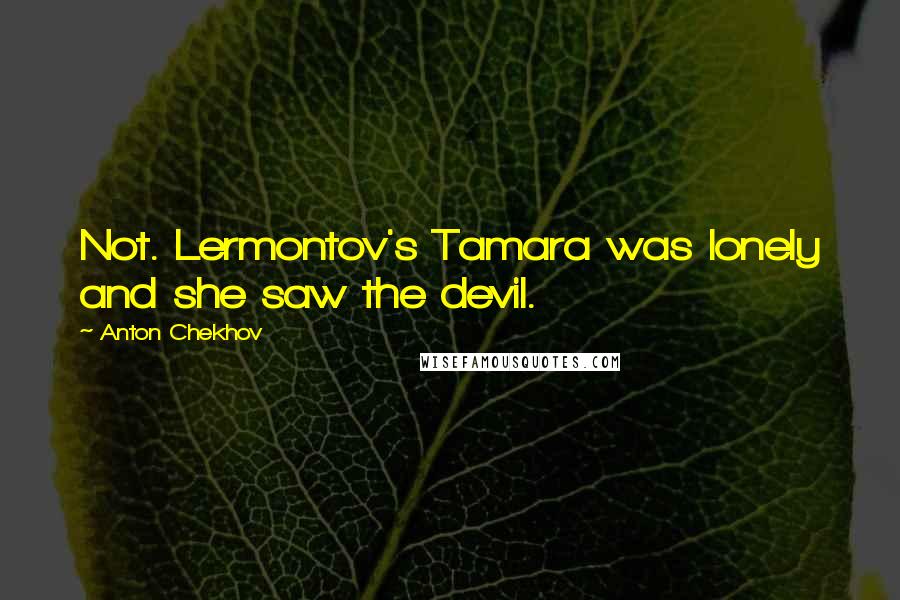 Anton Chekhov Quotes: Not. Lermontov's Tamara was lonely and she saw the devil.