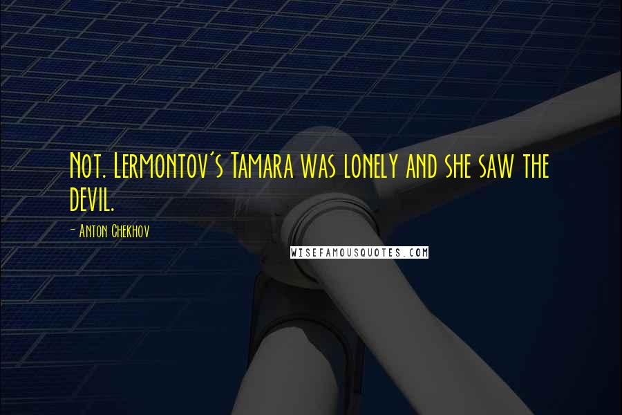 Anton Chekhov Quotes: Not. Lermontov's Tamara was lonely and she saw the devil.