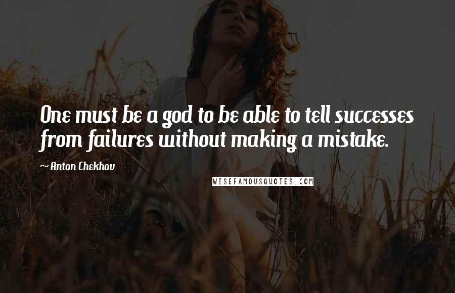 Anton Chekhov Quotes: One must be a god to be able to tell successes from failures without making a mistake.