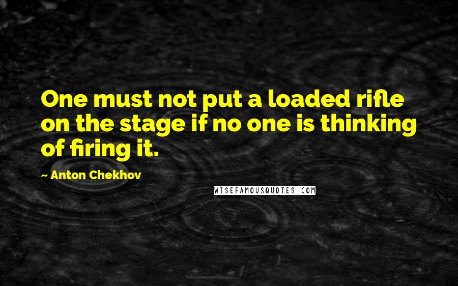 Anton Chekhov Quotes: One must not put a loaded rifle on the stage if no one is thinking of firing it.