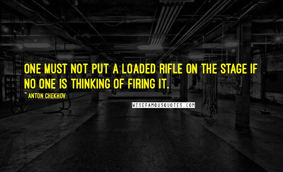 Anton Chekhov Quotes: One must not put a loaded rifle on the stage if no one is thinking of firing it.