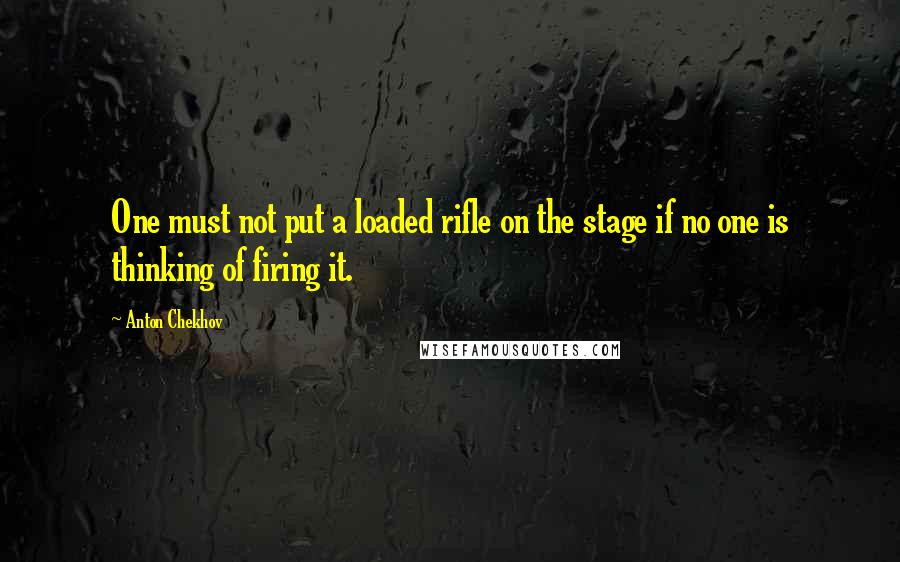 Anton Chekhov Quotes: One must not put a loaded rifle on the stage if no one is thinking of firing it.