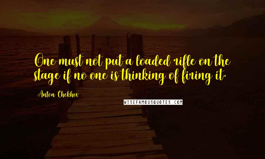 Anton Chekhov Quotes: One must not put a loaded rifle on the stage if no one is thinking of firing it.