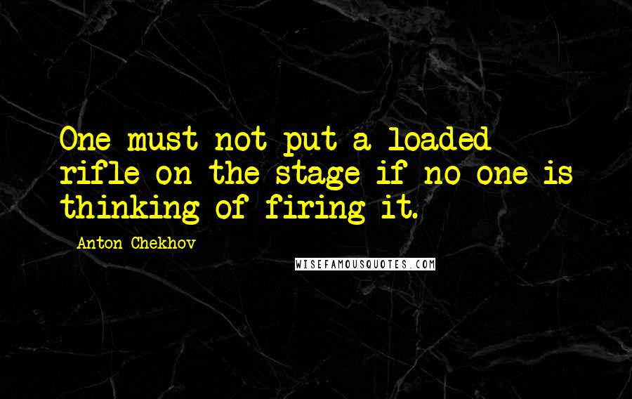 Anton Chekhov Quotes: One must not put a loaded rifle on the stage if no one is thinking of firing it.