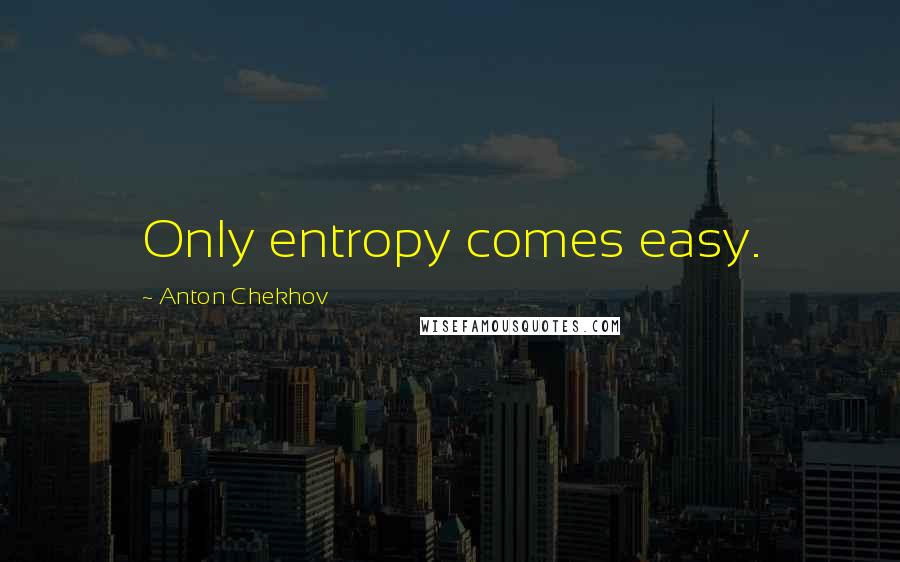 Anton Chekhov Quotes: Only entropy comes easy.