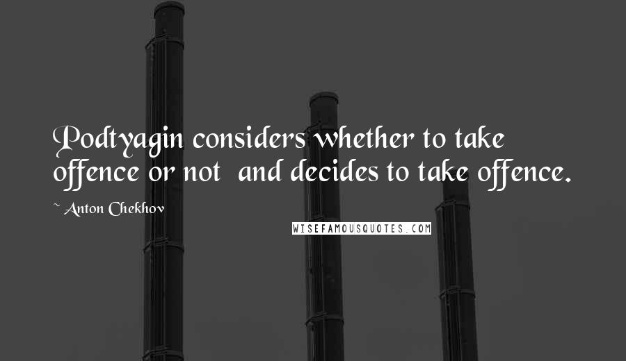 Anton Chekhov Quotes: Podtyagin considers whether to take offence or not and decides to take offence.
