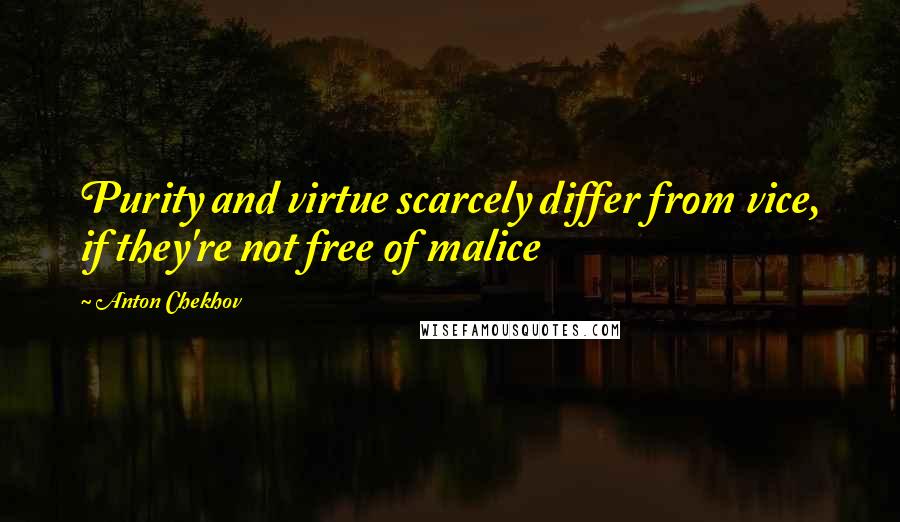 Anton Chekhov Quotes: Purity and virtue scarcely differ from vice, if they're not free of malice