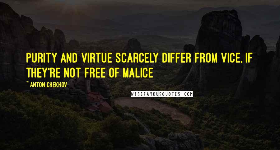 Anton Chekhov Quotes: Purity and virtue scarcely differ from vice, if they're not free of malice