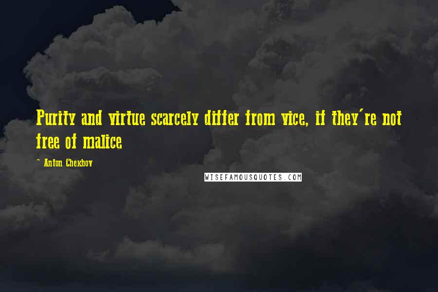 Anton Chekhov Quotes: Purity and virtue scarcely differ from vice, if they're not free of malice