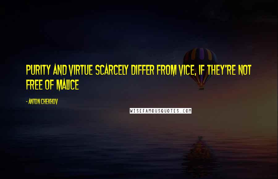 Anton Chekhov Quotes: Purity and virtue scarcely differ from vice, if they're not free of malice