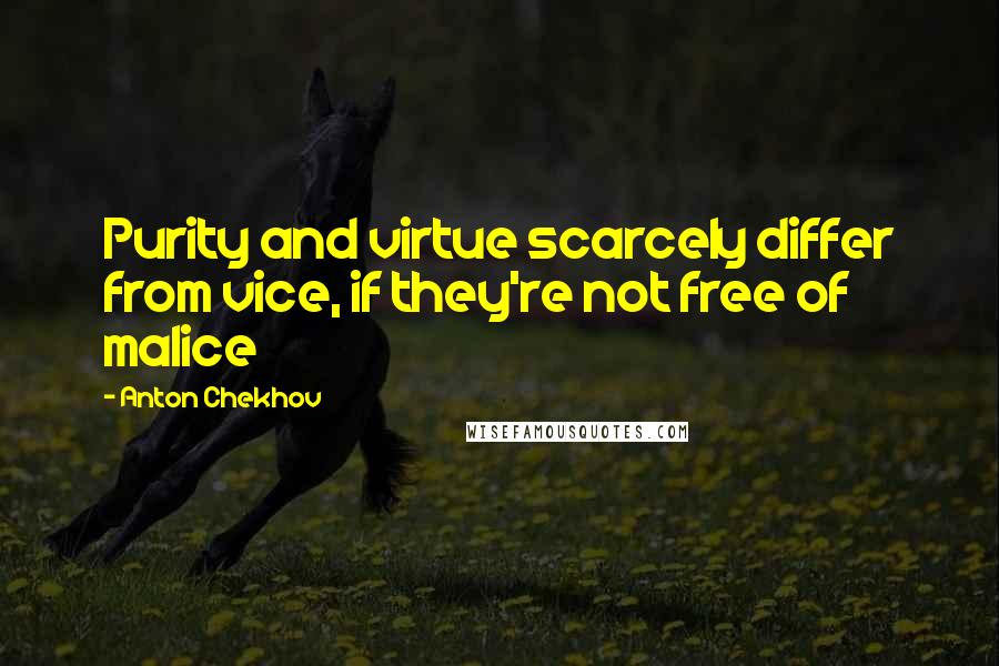 Anton Chekhov Quotes: Purity and virtue scarcely differ from vice, if they're not free of malice