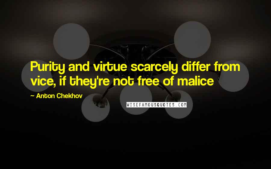 Anton Chekhov Quotes: Purity and virtue scarcely differ from vice, if they're not free of malice