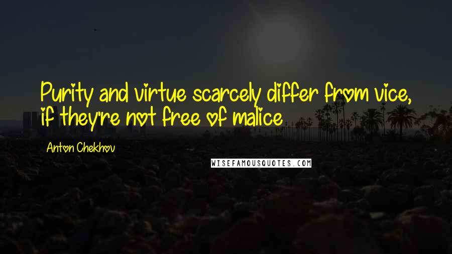 Anton Chekhov Quotes: Purity and virtue scarcely differ from vice, if they're not free of malice