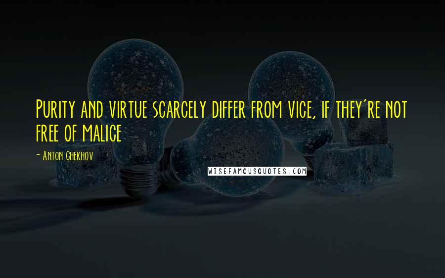 Anton Chekhov Quotes: Purity and virtue scarcely differ from vice, if they're not free of malice