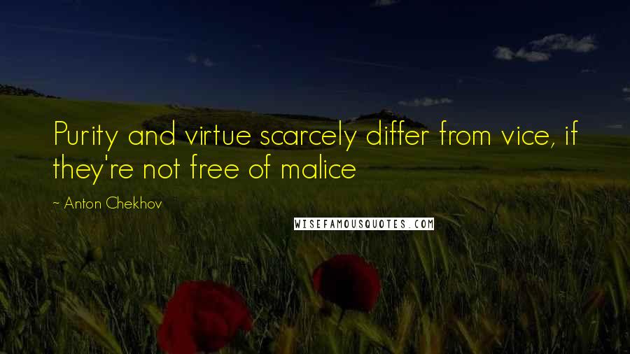 Anton Chekhov Quotes: Purity and virtue scarcely differ from vice, if they're not free of malice