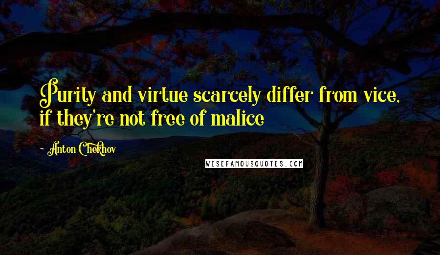 Anton Chekhov Quotes: Purity and virtue scarcely differ from vice, if they're not free of malice