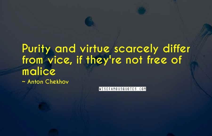 Anton Chekhov Quotes: Purity and virtue scarcely differ from vice, if they're not free of malice