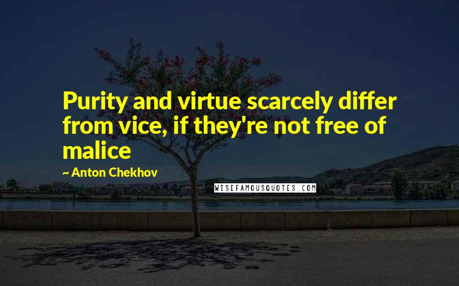 Anton Chekhov Quotes: Purity and virtue scarcely differ from vice, if they're not free of malice