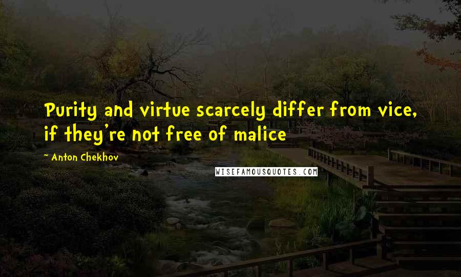 Anton Chekhov Quotes: Purity and virtue scarcely differ from vice, if they're not free of malice
