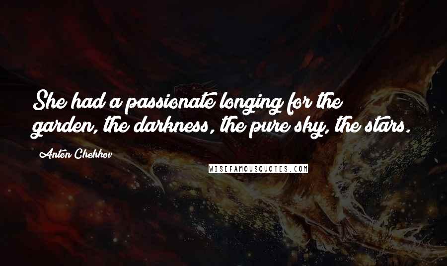 Anton Chekhov Quotes: She had a passionate longing for the garden, the darkness, the pure sky, the stars.