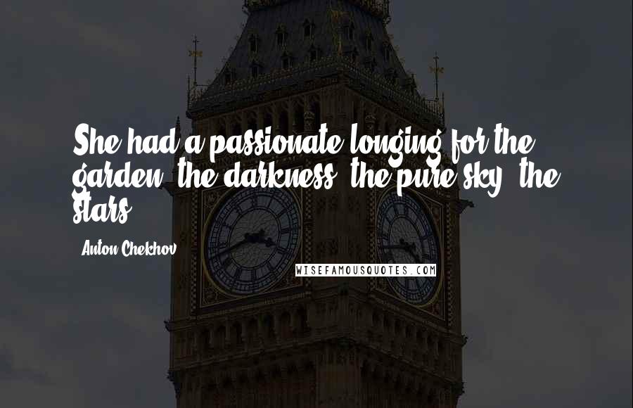 Anton Chekhov Quotes: She had a passionate longing for the garden, the darkness, the pure sky, the stars.