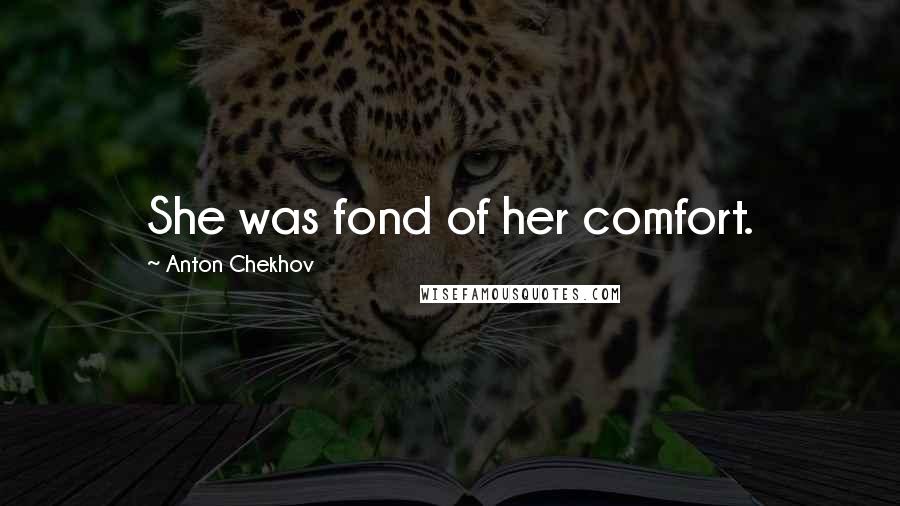 Anton Chekhov Quotes: She was fond of her comfort.