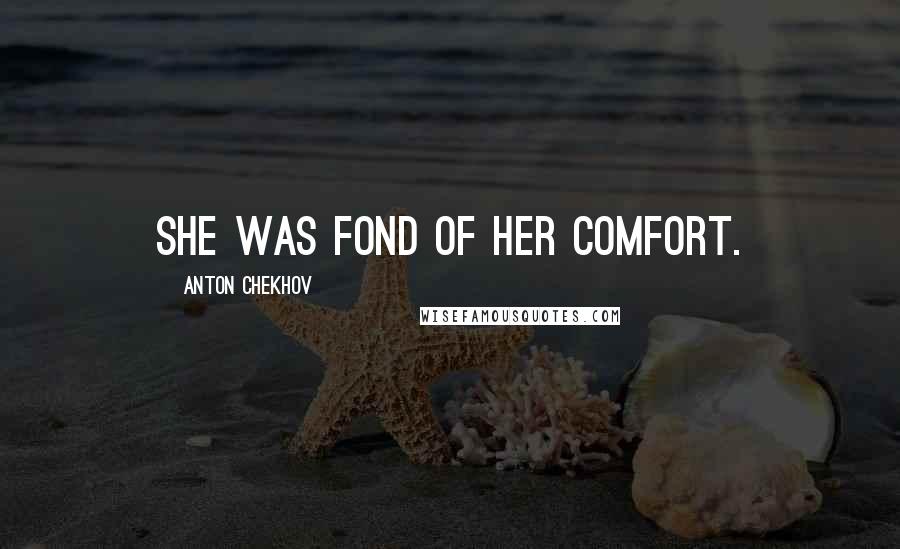 Anton Chekhov Quotes: She was fond of her comfort.