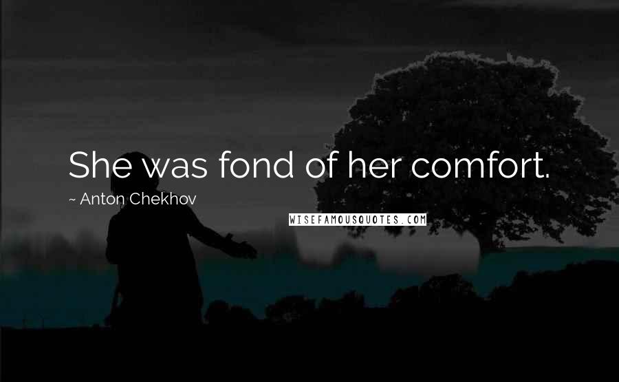 Anton Chekhov Quotes: She was fond of her comfort.