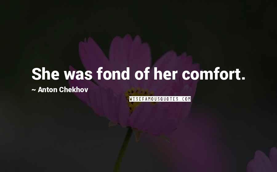 Anton Chekhov Quotes: She was fond of her comfort.