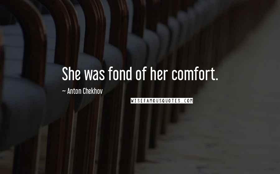 Anton Chekhov Quotes: She was fond of her comfort.